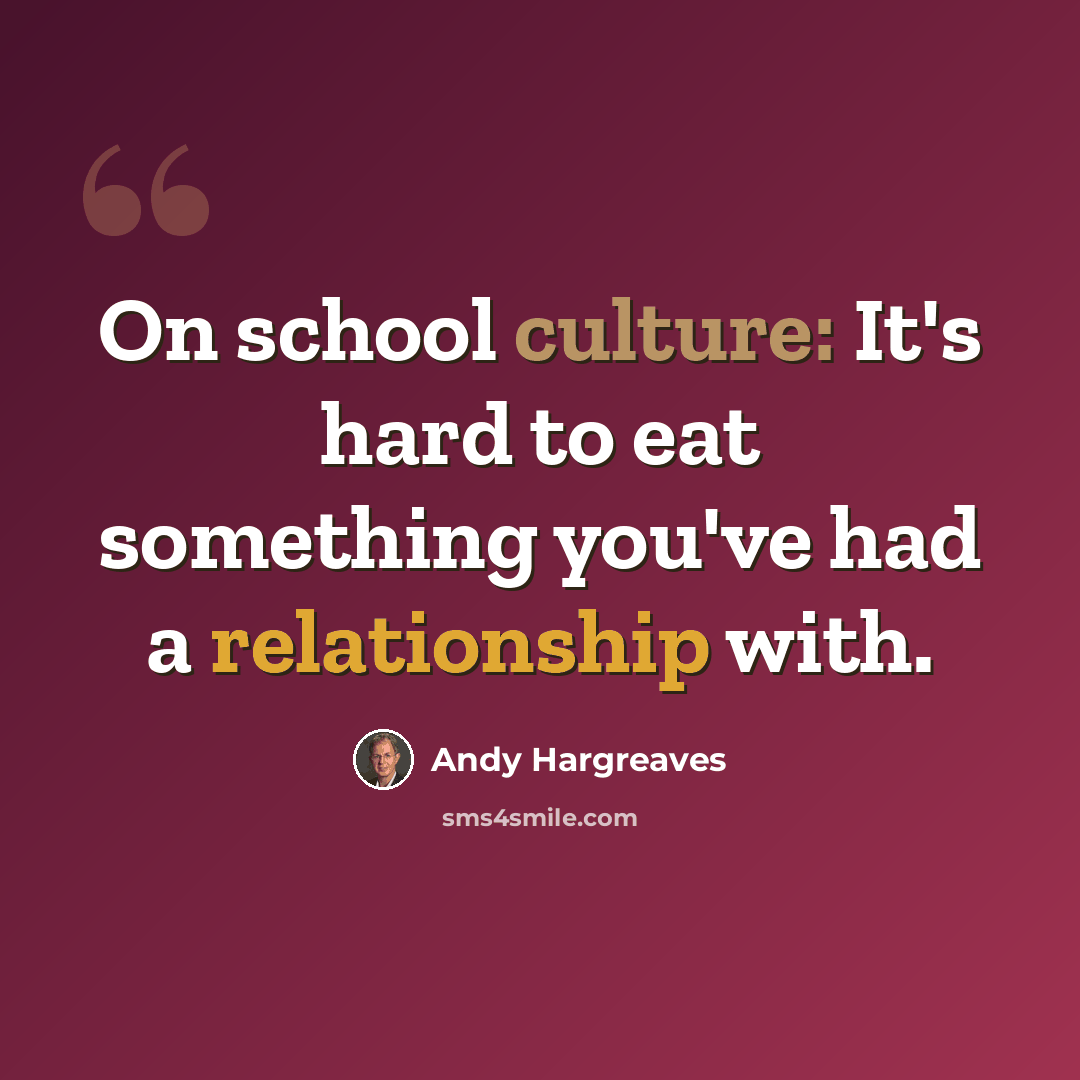 “On school culture: It's hard to eat something you've had a relationship with.” quote by Andy Hargreaves
