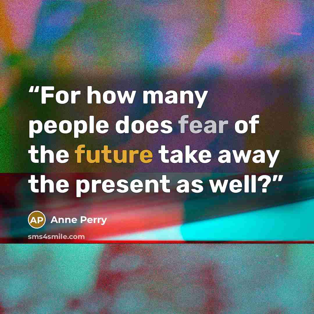 “For how many people does fear of the future take away the present as well?” quote by Anne Perry