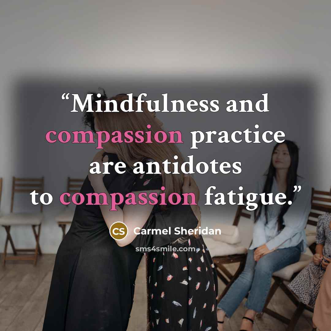 “Mindfulness and compassion practice are antidotes to compassion fatigue.” quote by Carmel Sheridan