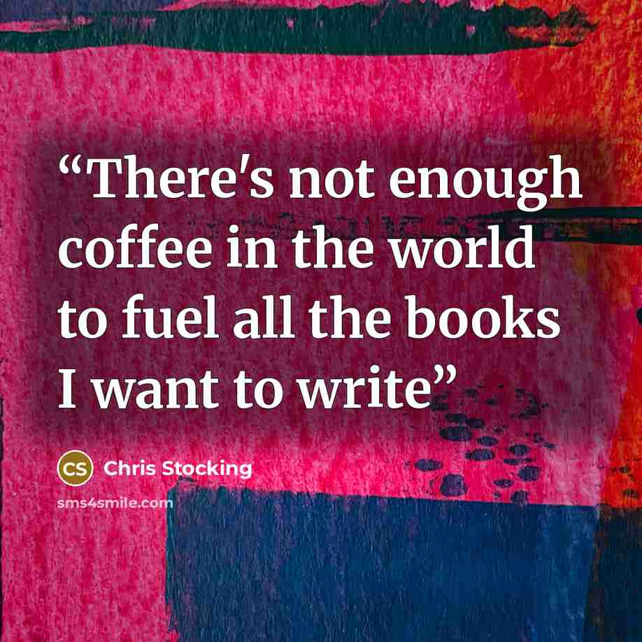 “There's not enough coffee in the world to fuel all the books I want to write” quote by Chris Stocking