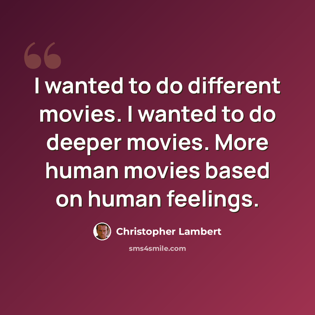 “I wanted to do different movies. I wanted to do deeper movies. More human movies based on human feelings.” quote by Christopher Lambert