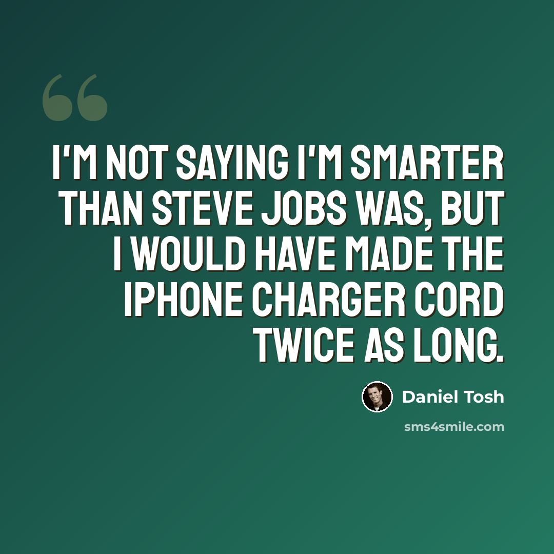 “I'm not saying I'm smarter than Steve Jobs was, but I would have made the iPhone charger cord twice as long.” quote by Daniel Tosh