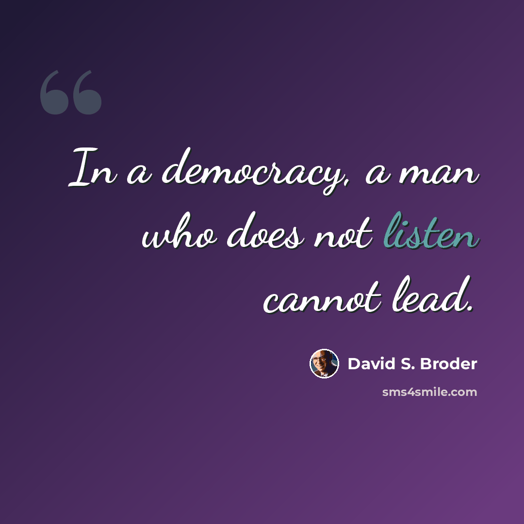 “In a democracy, a man who does not listen cannot lead.” quote by David S. Broder