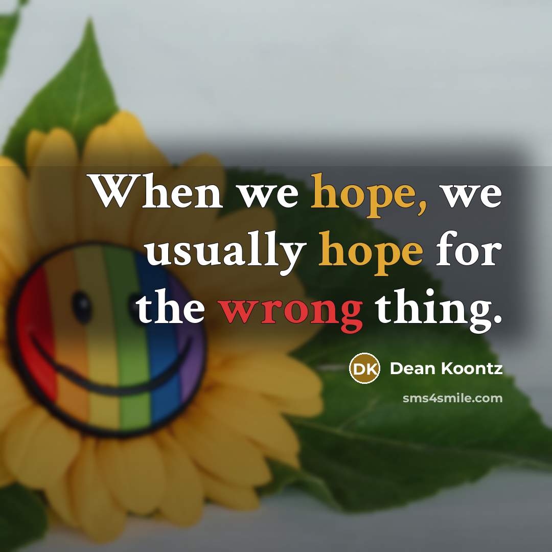 “When we hope, we usually hope for the wrong thing.” quote by Dean Koontz
