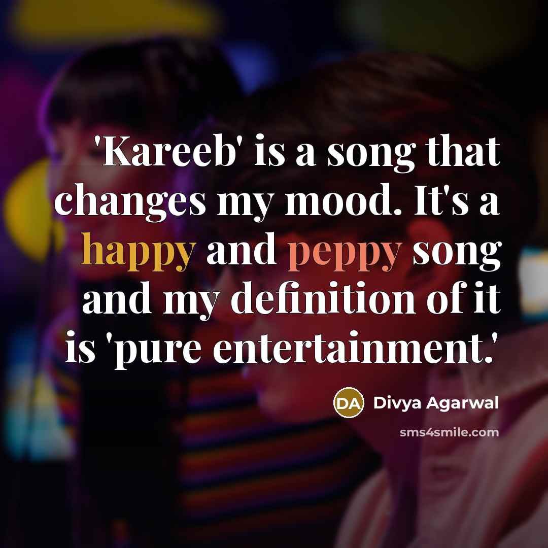 “'Kareeb' is a song that changes my mood. It's a happy and peppy song and my definition of it is 'pure entertainment.'” quote by Divya Agarwal