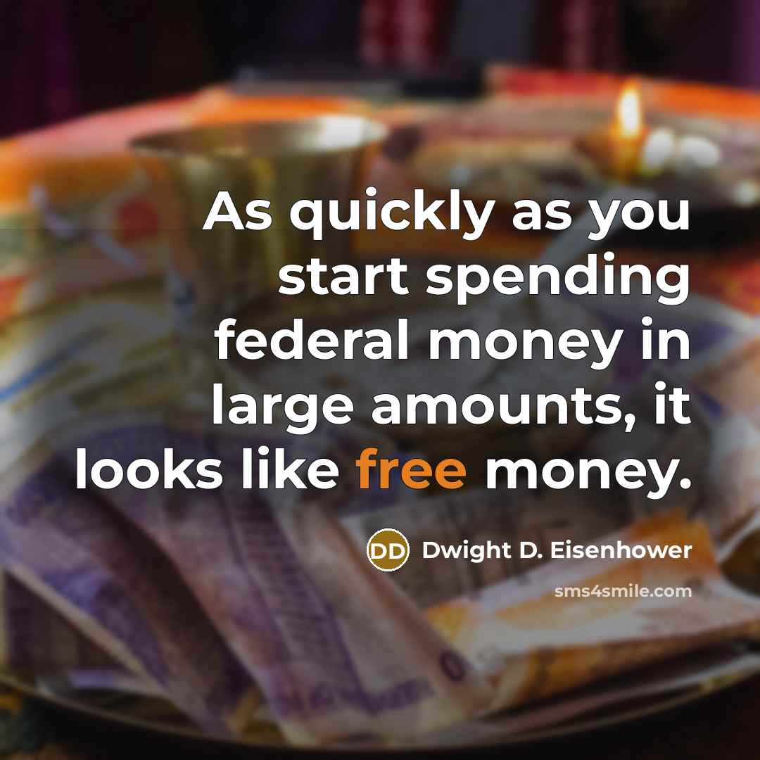 “As quickly as you start spending federal money in large amounts, it looks like free money.” quote by Dwight D. Eisenhower