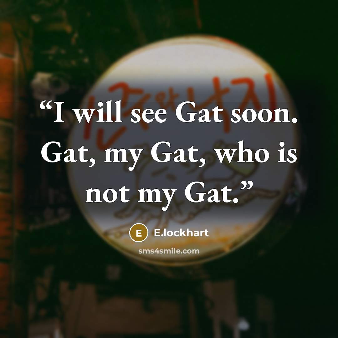 “I will see Gat soon. Gat, my Gat, who is not my Gat.” quote by E.lockhart