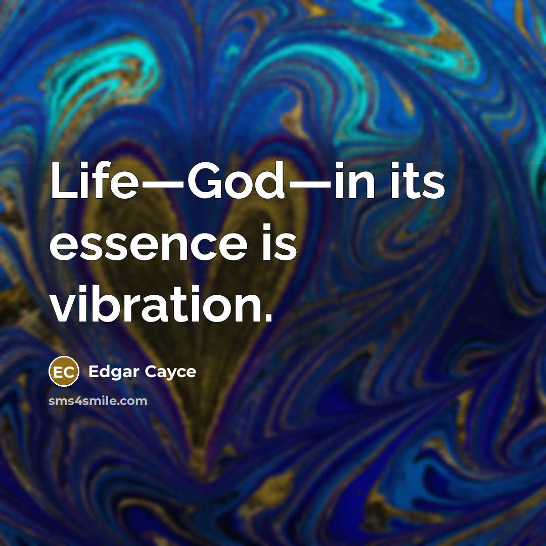 “Life—God—in its essence is vibration.” quote by Edgar Cayce