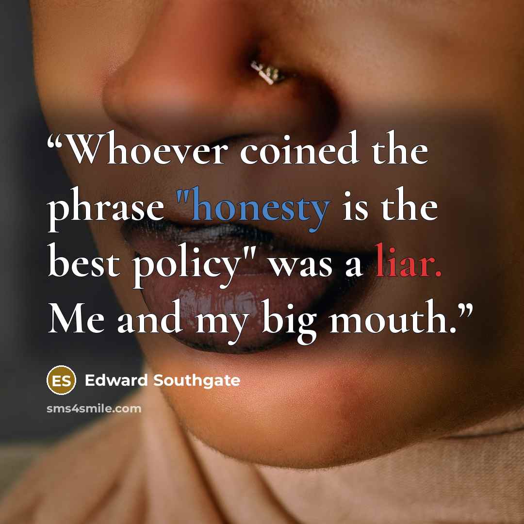 “Whoever coined the phrase "honesty is the best policy" was a liar. Me and my big mouth.” quote by Edward Southgate