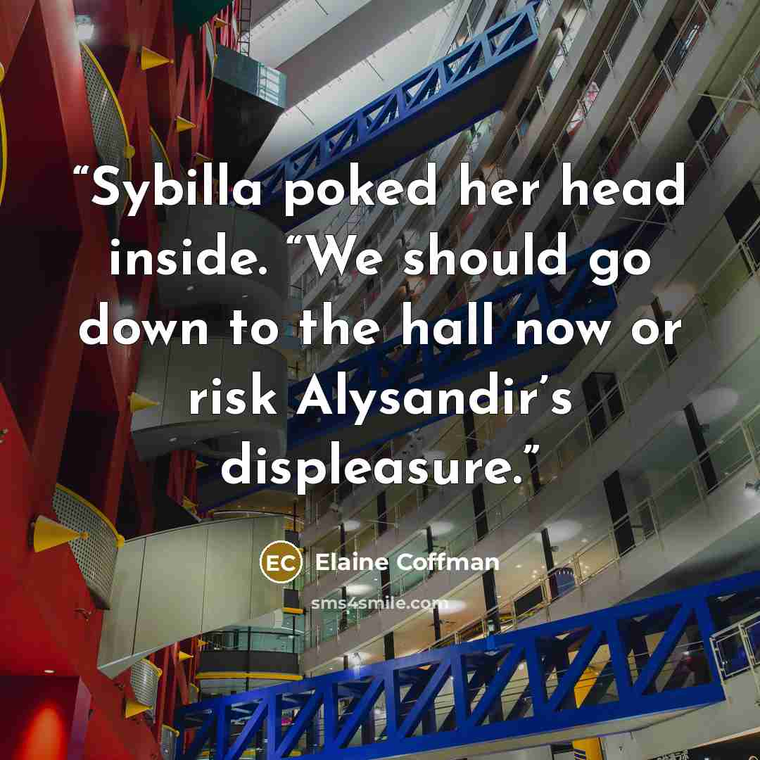 “Sybilla poked her head inside. “We should go down to the hall now or risk Alysandir’s displeasure.” quote by Elaine Coffman