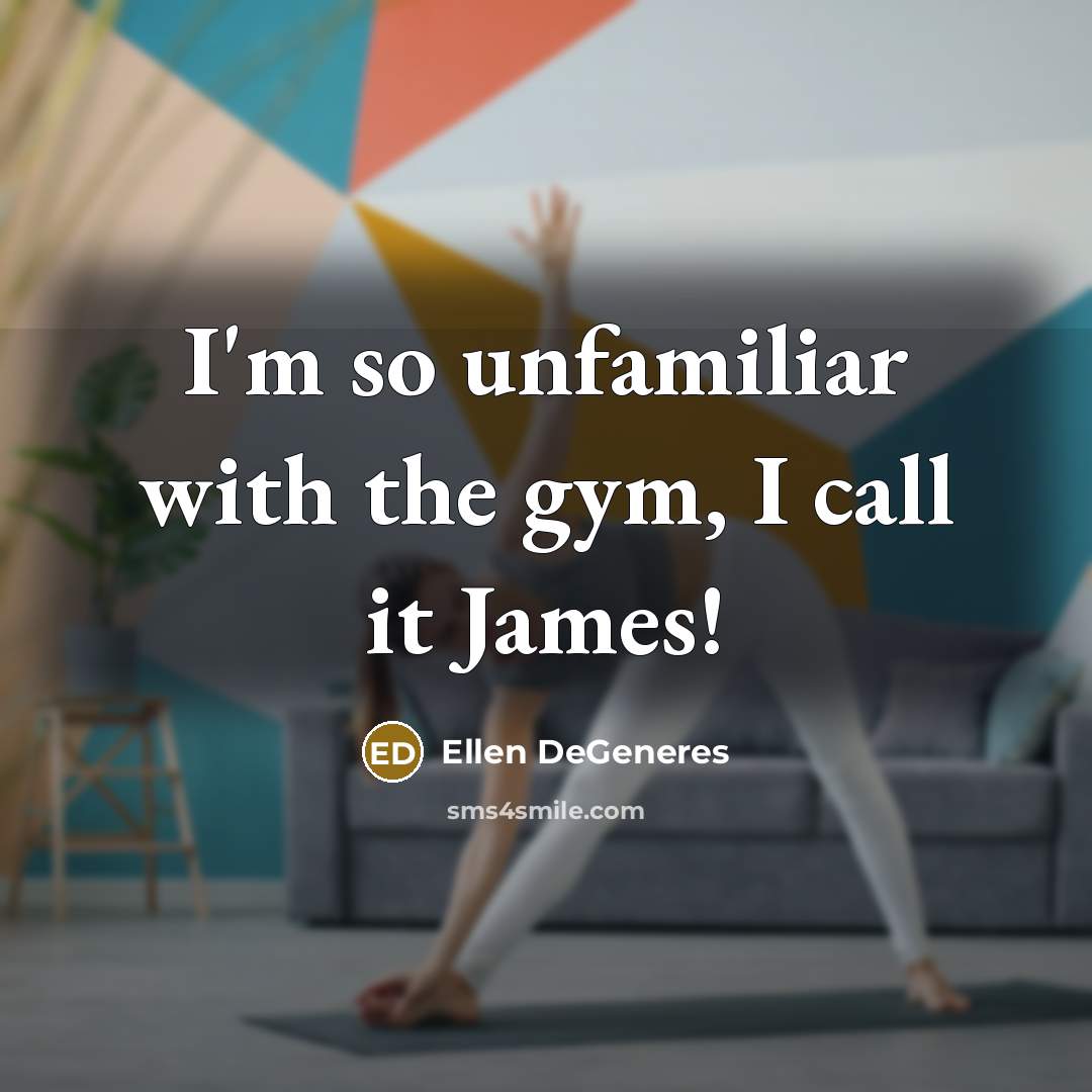 “I'm so unfamiliar with the gym, I call it James!” quote by Ellen DeGeneres