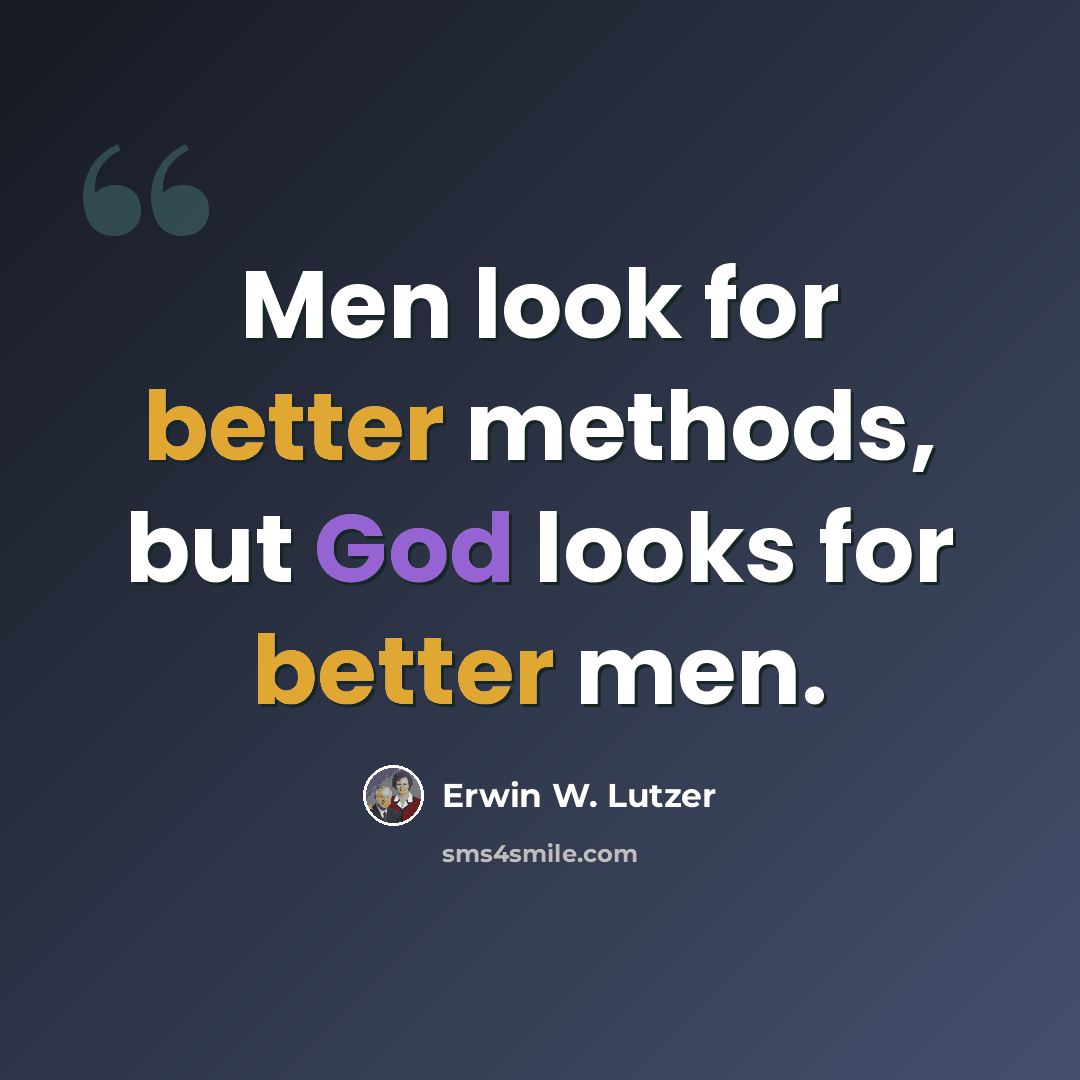 “Men look for better methods, but God looks for better men.” quote by Erwin W. Lutzer