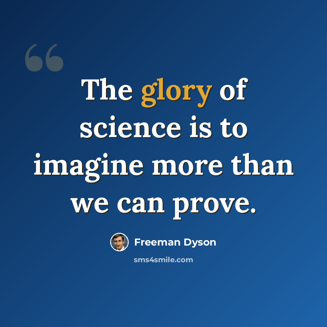 “The glory of science is to imagine more than we can prove.” quote by Freeman Dyson