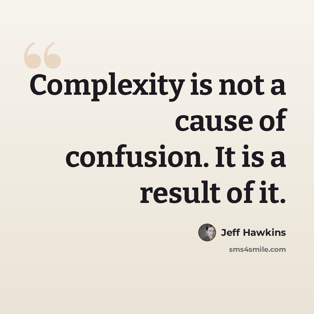 “Complexity is not a cause of confusion. It is a result of it.” quote by Jeff Hawkins