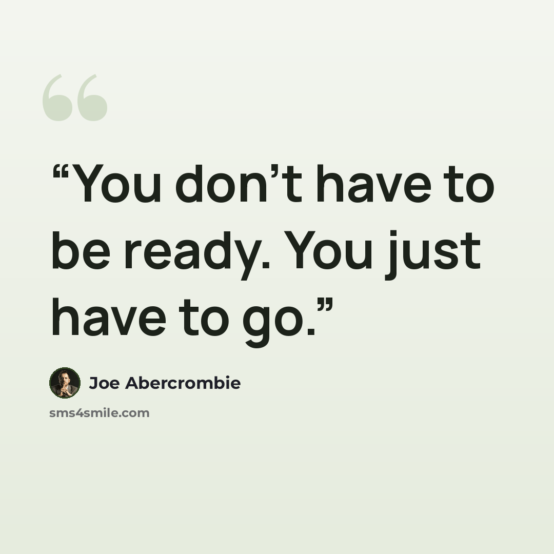 “You don’t have to be ready. You just have to go.” quote by Joe Abercrombie