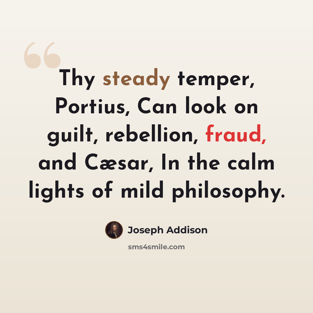 “Thy steady temper, Portius, Can look on guilt, rebellion, fraud, and Cæsar, In the calm lights of mild philosophy.” quote by Joseph Addison