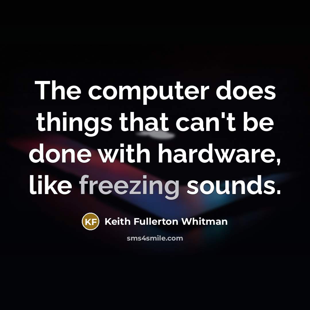 “The computer does things that can't be done with hardware, like freezing sounds.” quote by Keith Fullerton Whitman