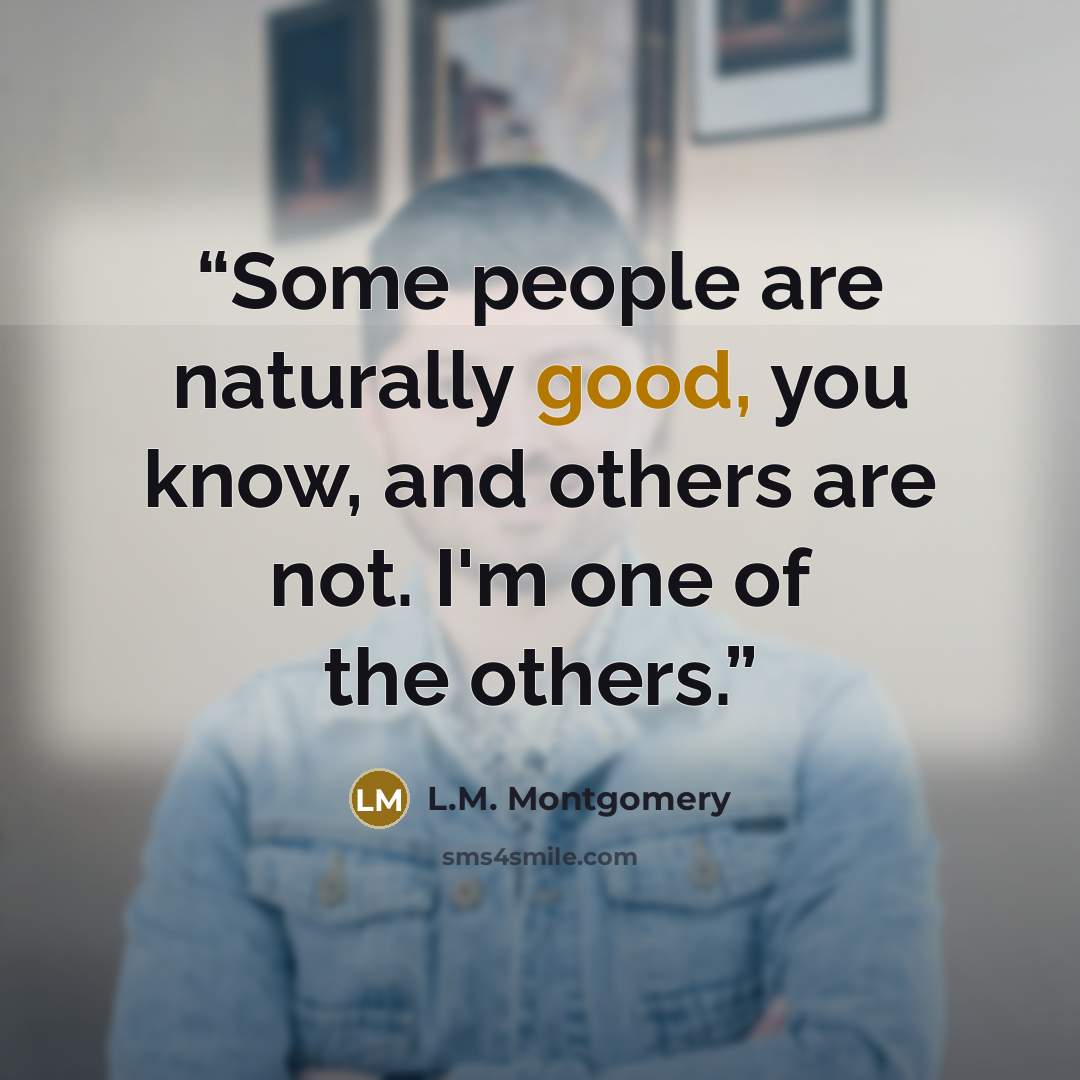 “Some people are naturally good, you know, and others are not. I'm one of the others.” quote by L.M. Montgomery