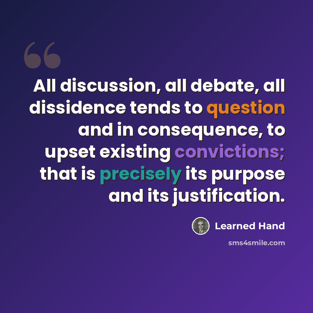 “All discussion, all debate, all dissidence tends to question and in consequence, to upset existing convictions; that is precisely its purpose and its justification.” quote by Learned Hand