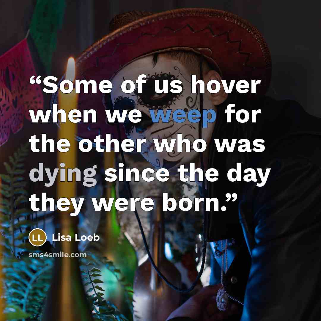 “Some of us hover when we weep for the other who was dying since the day they were born.” quote by Lisa Loeb