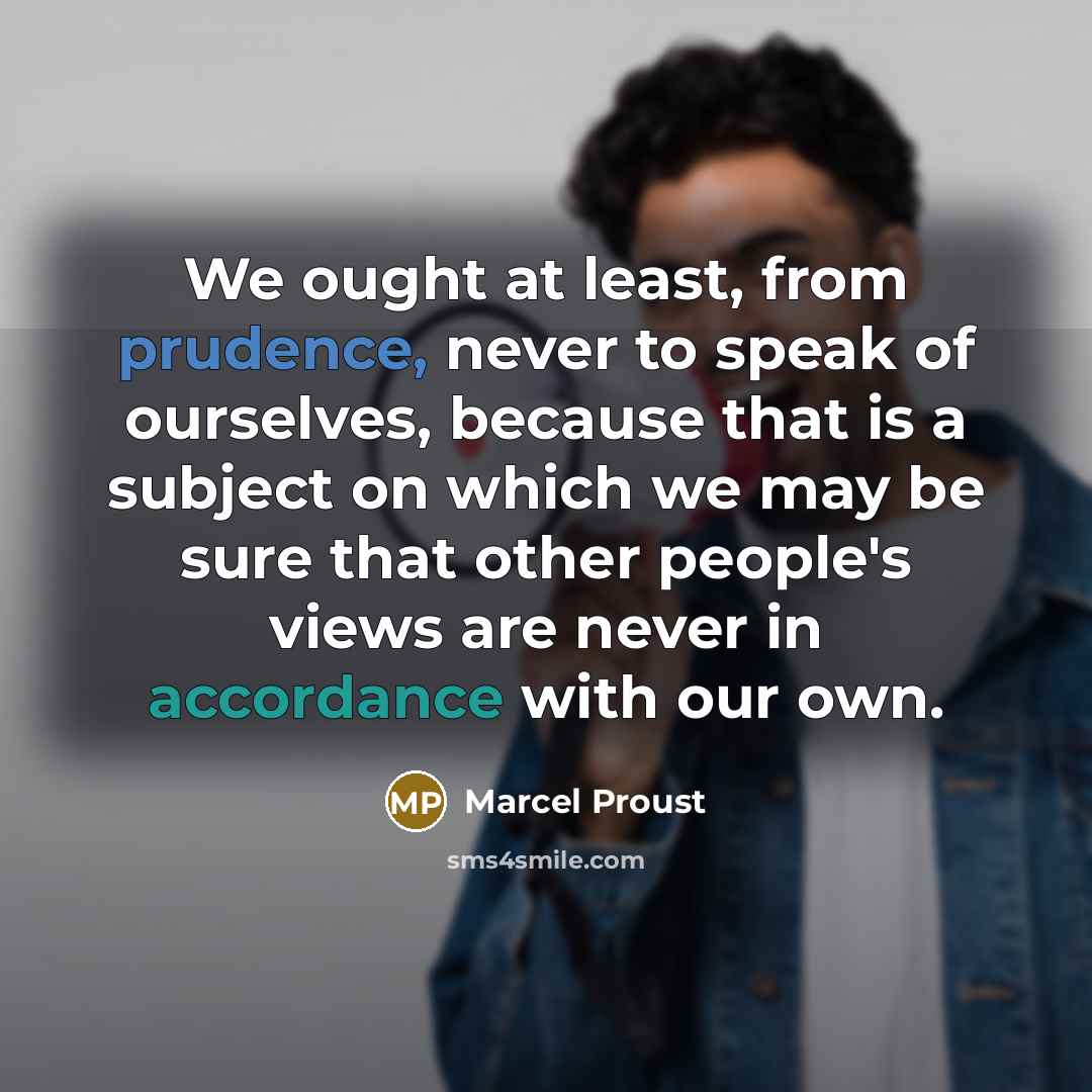 “We ought at least, from prudence, never to speak of ourselves, because that is a subject on which we may be sure that other people's views are never in accordance with our own.” quote by Marcel Proust