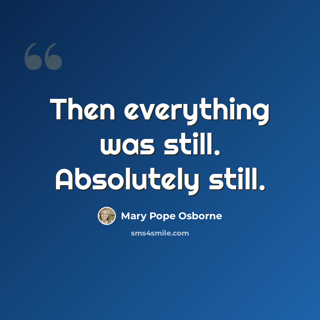 “Then everything was still. Absolutely still.” quote by Mary Pope Osborne