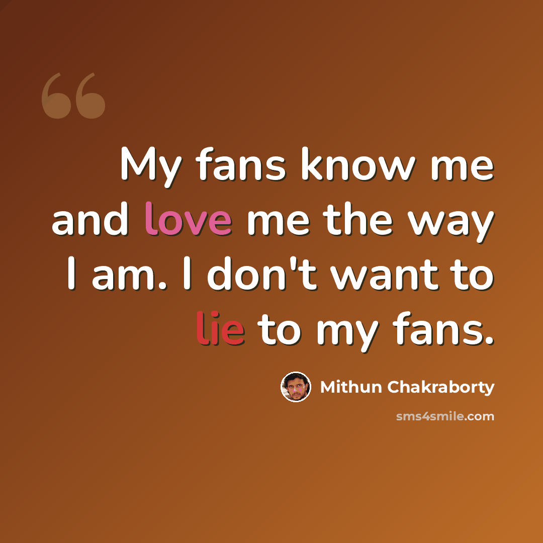 “My fans know me and love me the way I am. I don't want to lie to my fans.” quote by Mithun Chakraborty