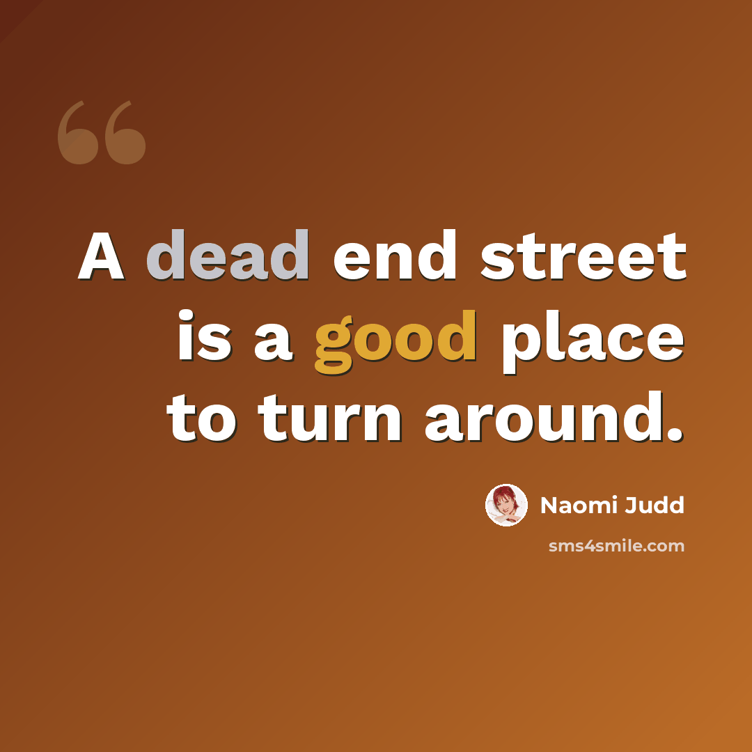 “A dead end street is a good place to turn around.” quote by Naomi Judd