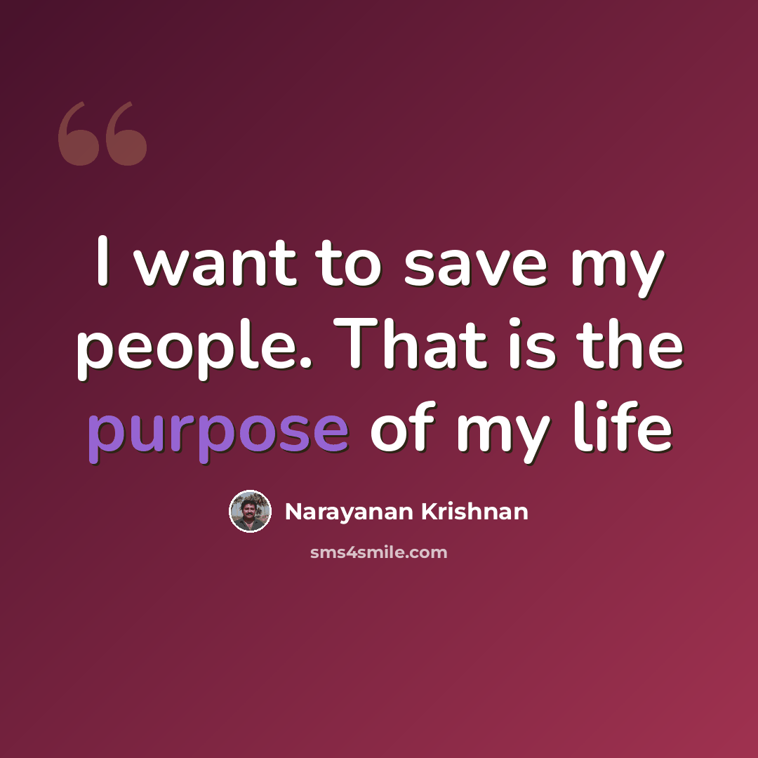 “I want to save my people. That is the purpose of my life” quote by Narayanan Krishnan