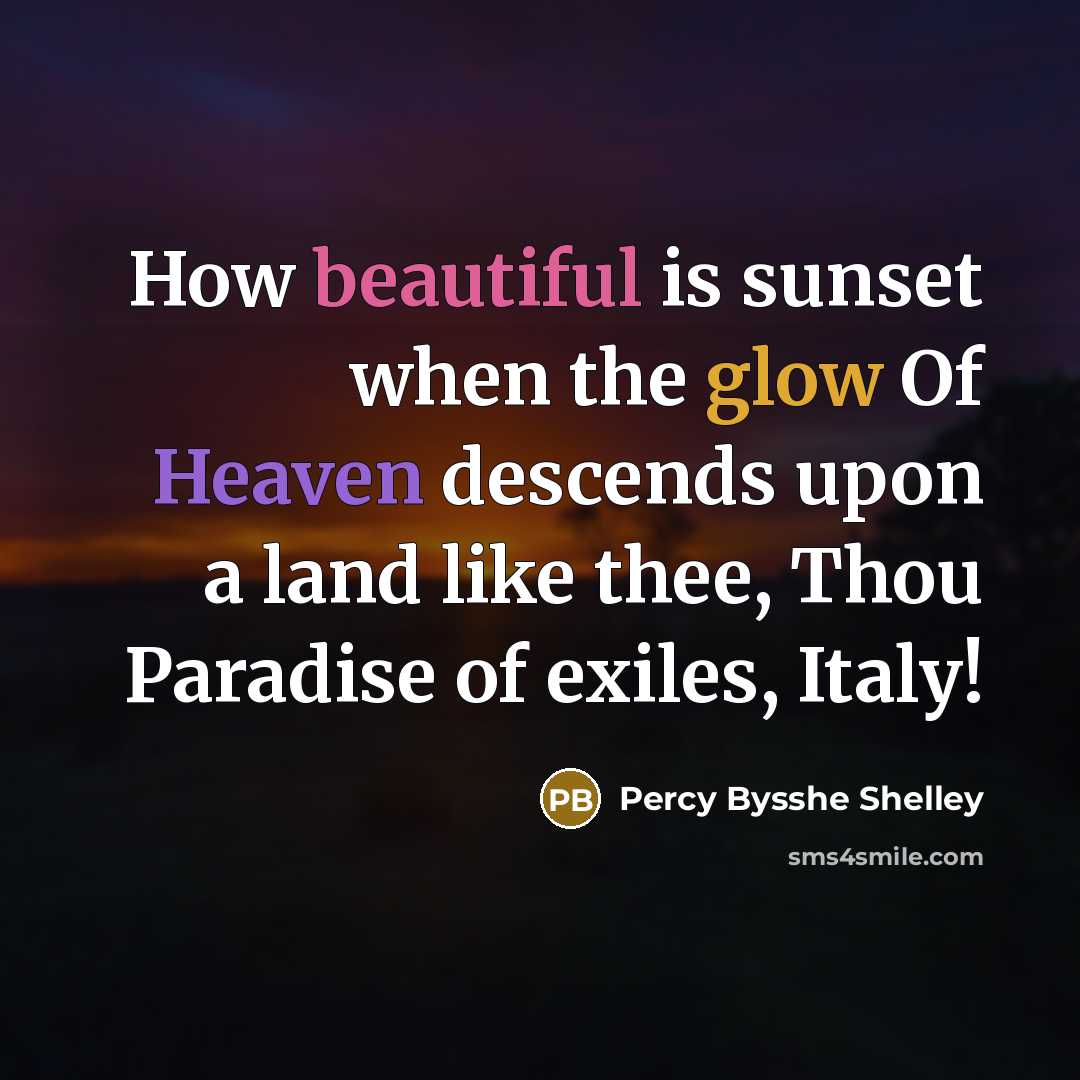 “How beautiful is sunset when the glow Of Heaven descends upon a land like thee, Thou Paradise of exiles, Italy!” quote by Percy Bysshe Shelley