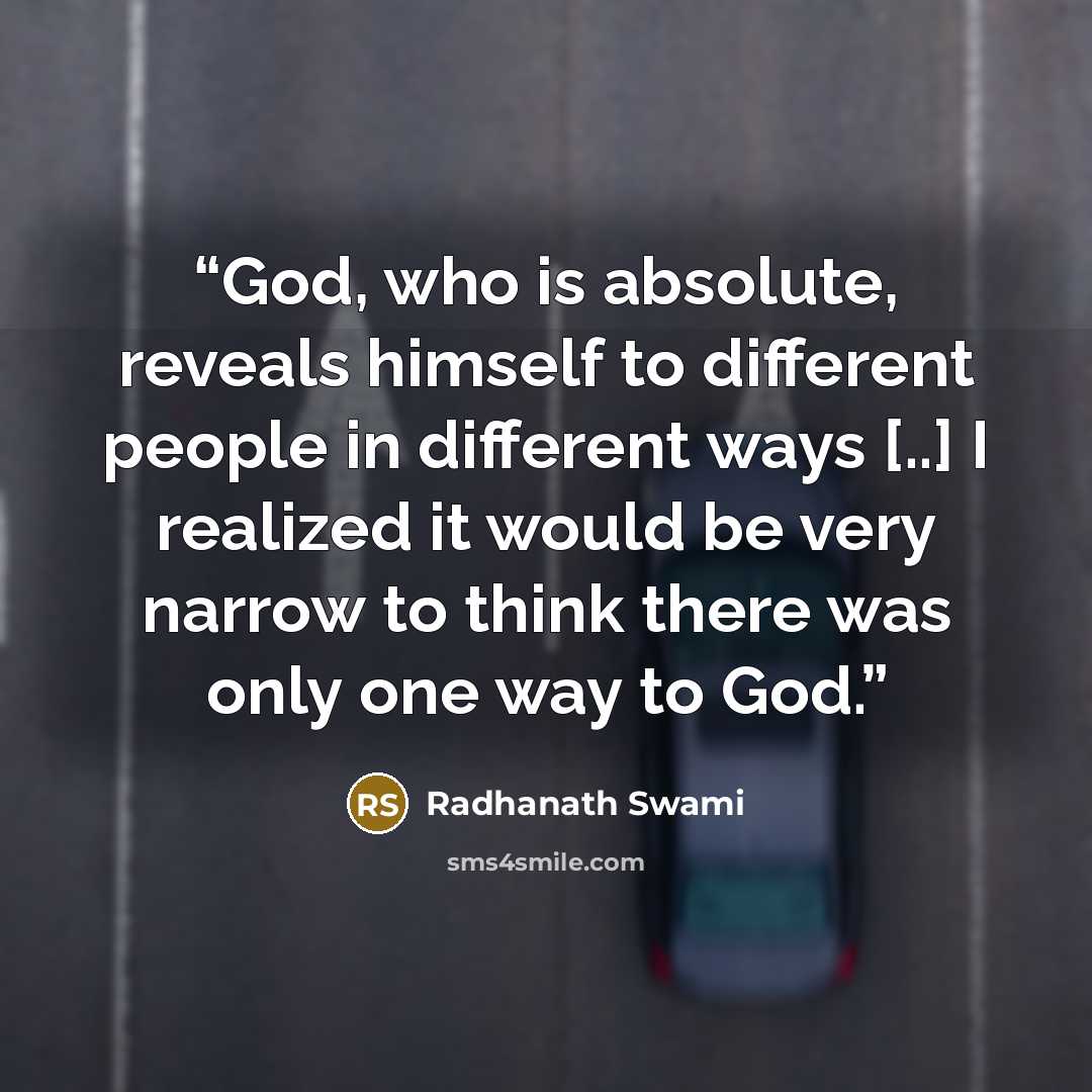 “God, who is absolute, reveals himself to different people in different ways [..] I realized it would be very narrow to think there was only one way to God.” quote by Radhanath Swami