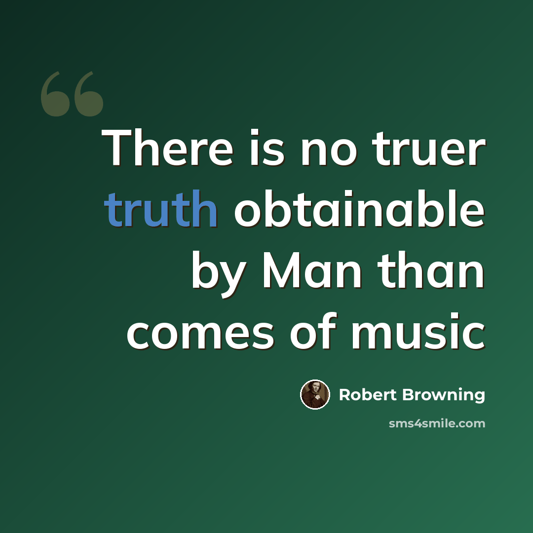 “There is no truer truth obtainable by Man than comes of music” quote by Robert Browning