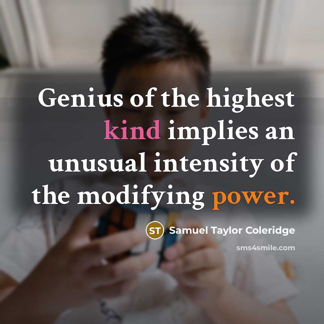“Genius of the highest kind implies an unusual intensity of the modifying power.” quote by Samuel Taylor Coleridge