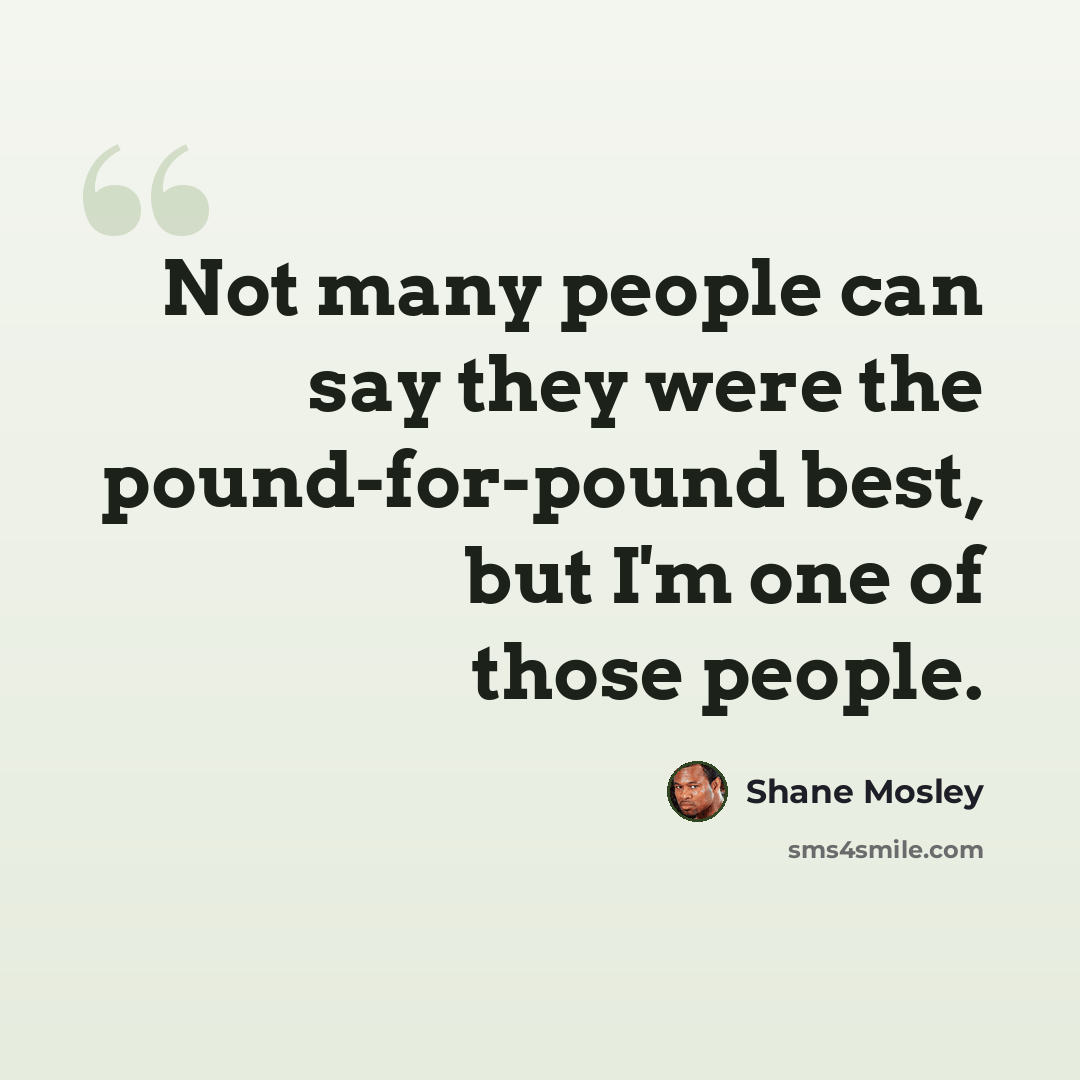 “Not many people can say they were the pound-for-pound best, but I'm one of those people.” quote by Shane Mosley