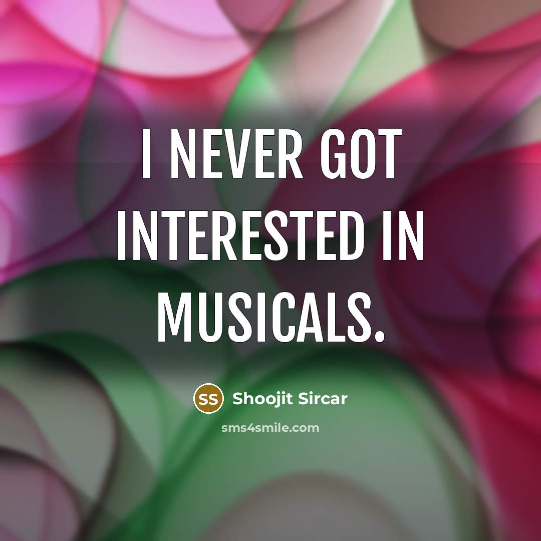 “I never got interested in musicals.” quote by Shoojit Sircar