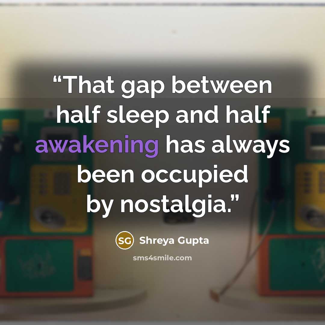 “That gap between half sleep and half awakening has always been occupied by nostalgia.” quote by Shreya Gupta