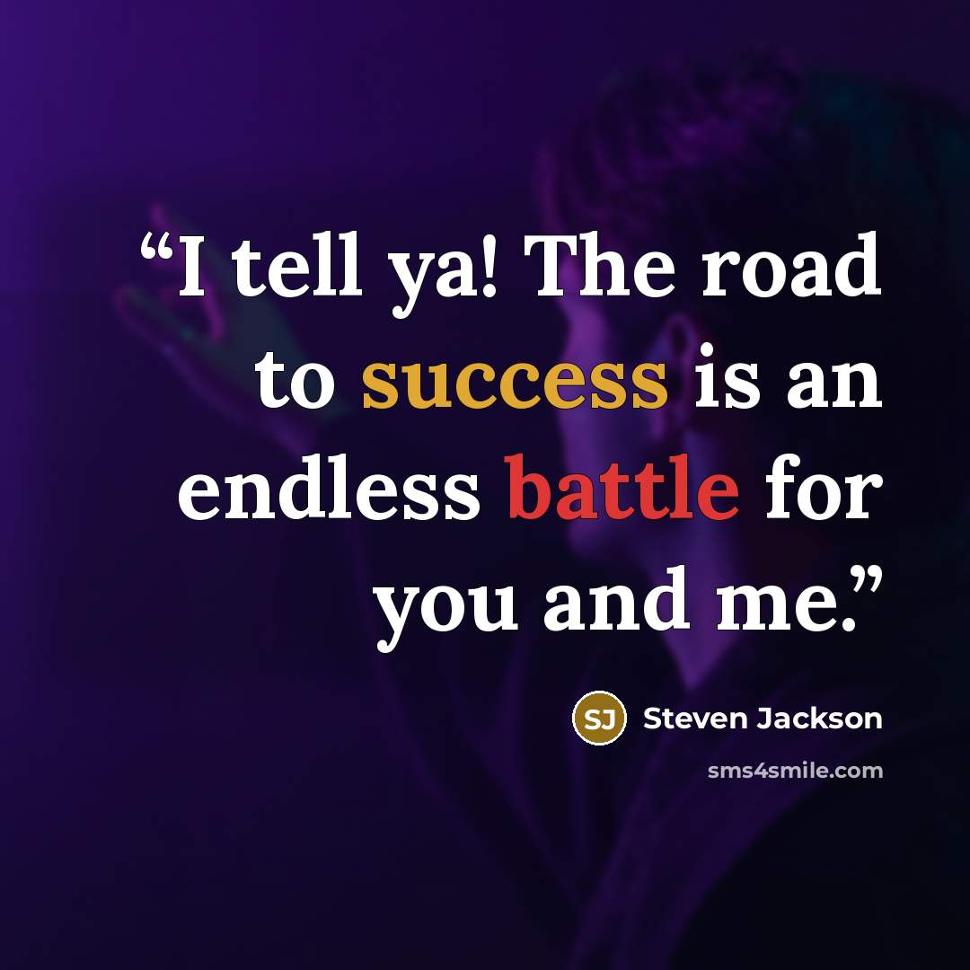 “I tell ya! The road to success is an endless battle for you and me.” quote by Steven Jackson