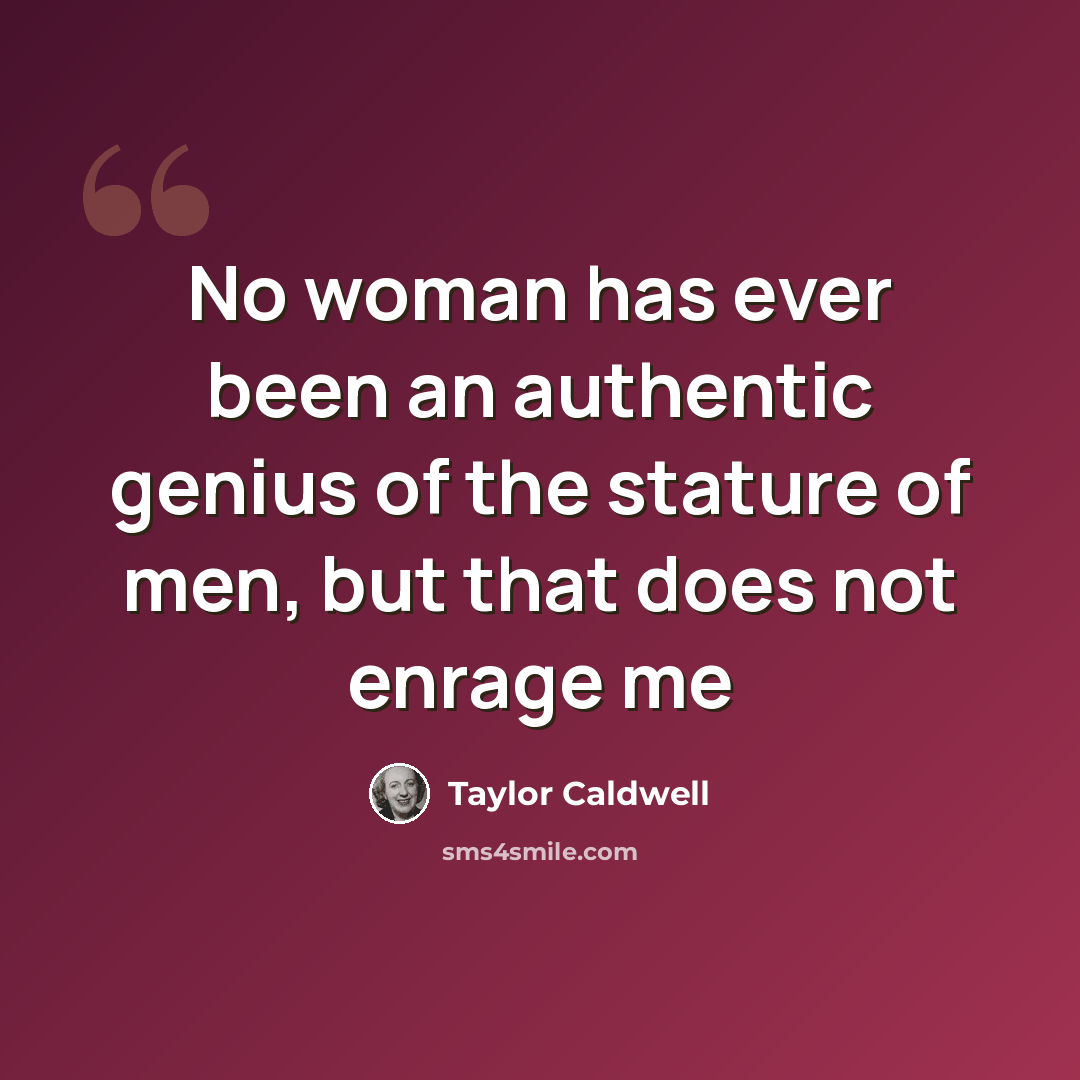 “No woman has ever been an authentic genius of the stature of men, but that does not enrage me” quote by Taylor Caldwell