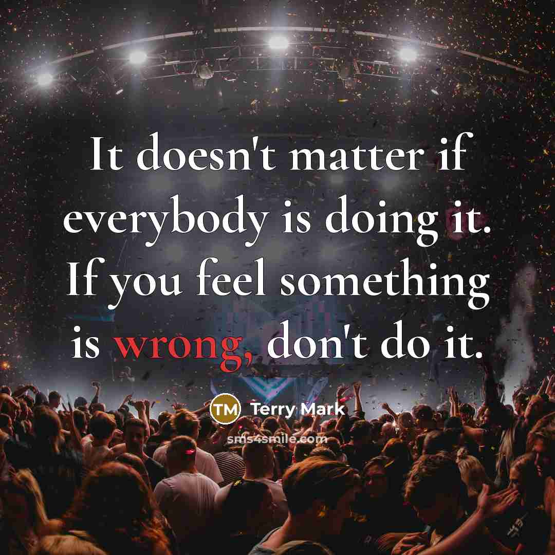 “It doesn't matter if everybody is doing it. If you feel something is wrong, don't do it.” quote by Terry Mark