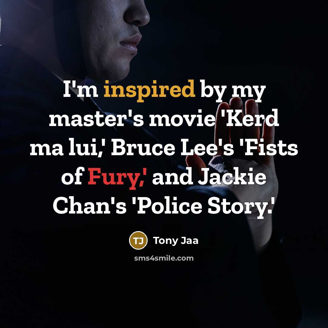 “I'm inspired by my master's movie 'Kerd ma lui,' Bruce Lee's 'Fists of Fury,' and Jackie Chan's 'Police Story.'” quote by Tony Jaa
