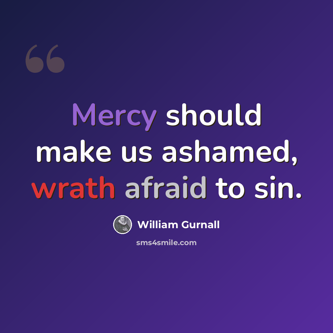 “Mercy should make us ashamed, wrath afraid to sin.” quote by William Gurnall