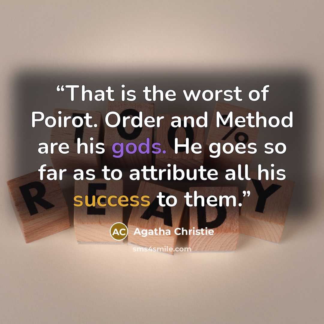 “That is the worst of Poirot. Order and Method are his gods. He goes so far as to attribute all his success to them.” quote by Agatha Christie