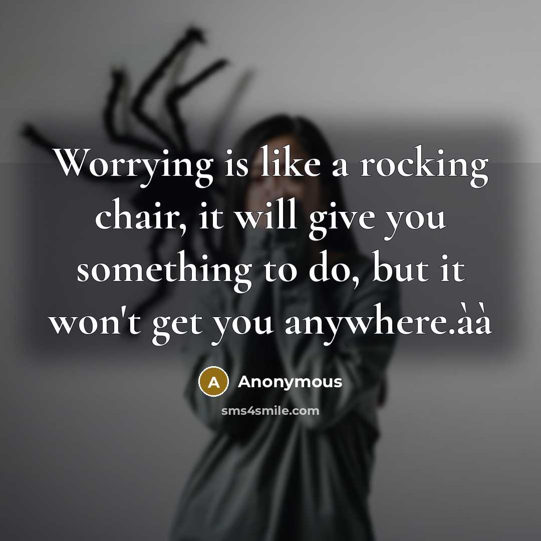 “Worrying is like a rocking chair, it will give you something to do, but it won't get you anywhere.àà” quote by Anonymous