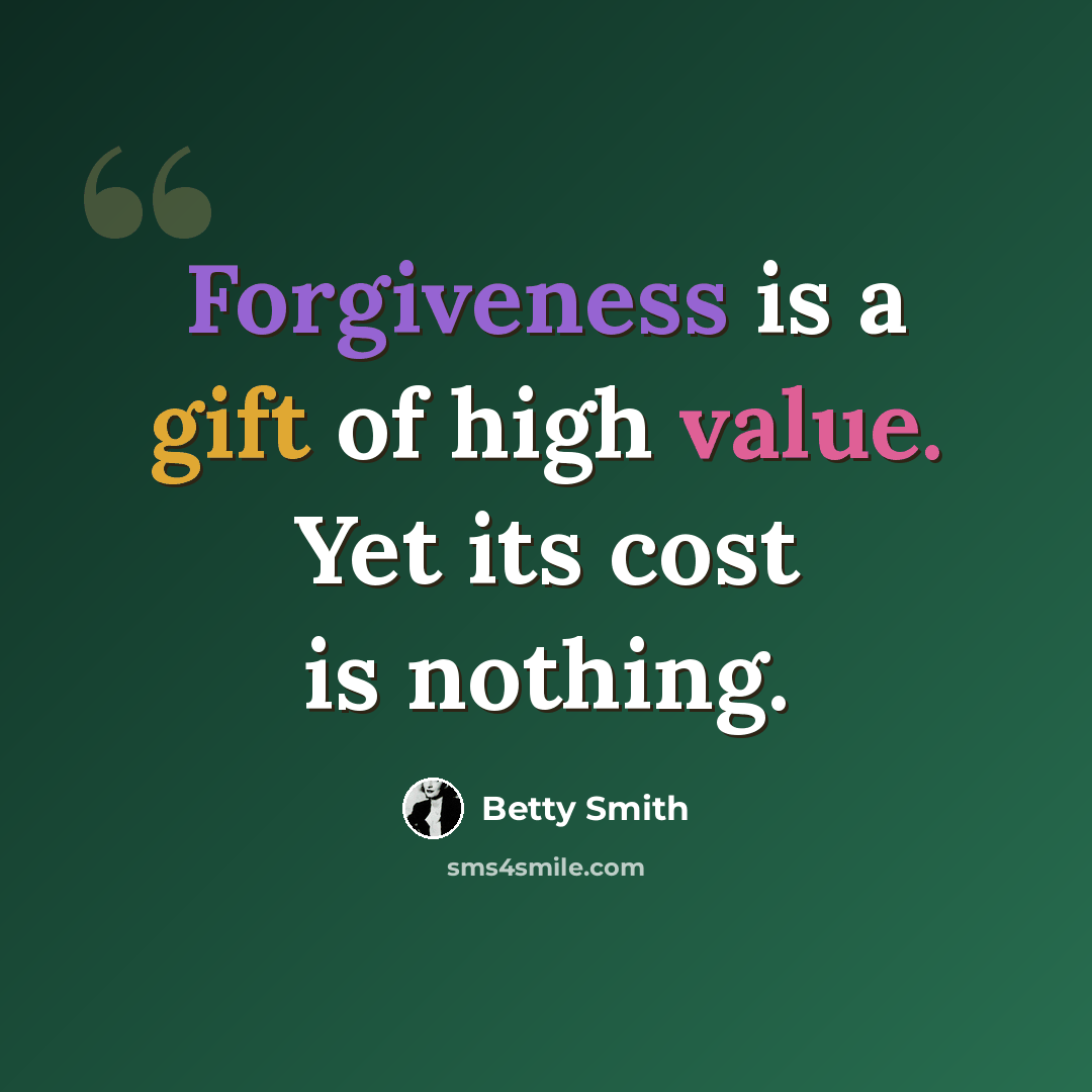 “Forgiveness is a gift of high value. Yet its cost is nothing.” quote by Betty Smith