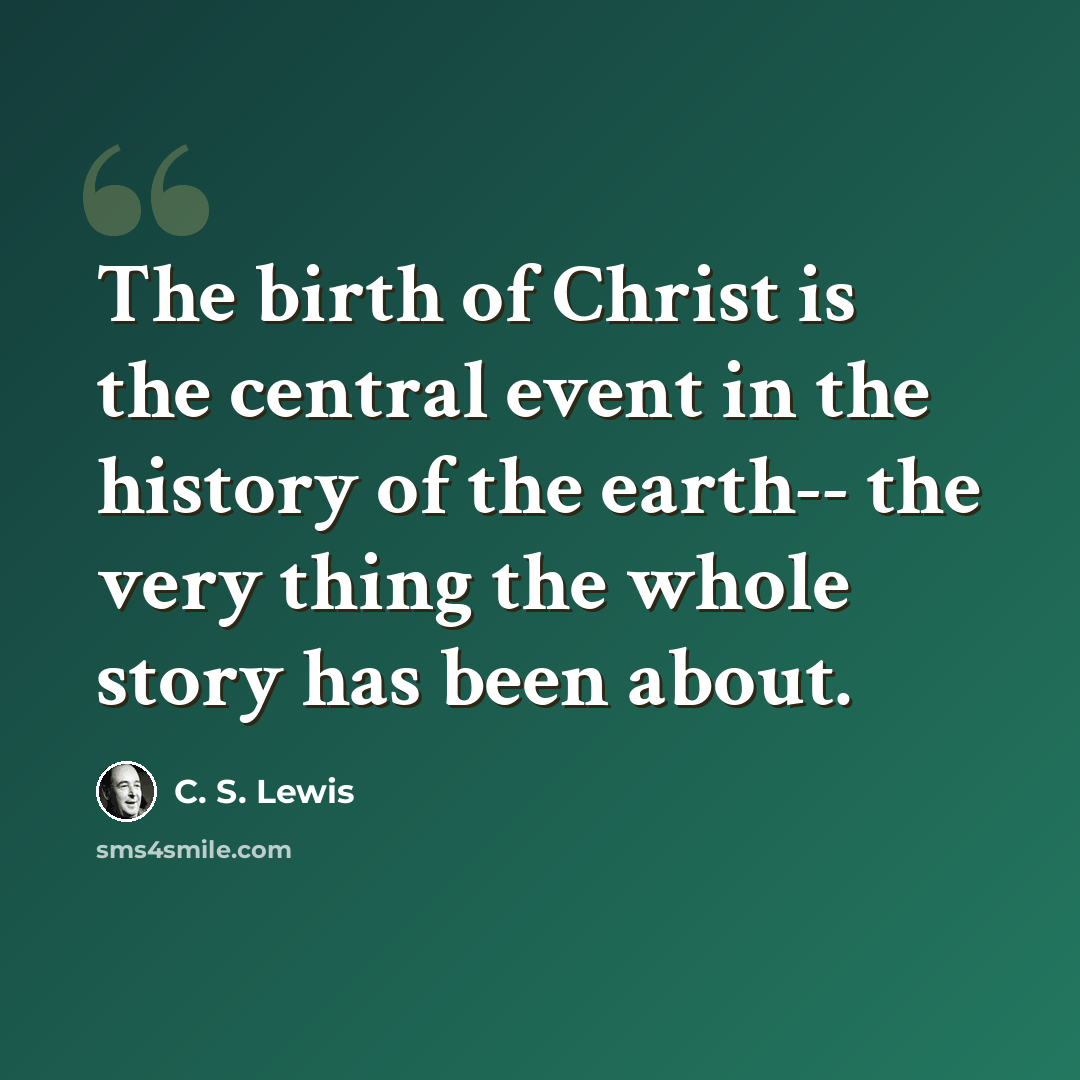 “The birth of Christ is the central event in the history of the earth-- the very thing the whole story has been about.” quote by C. S. Lewis