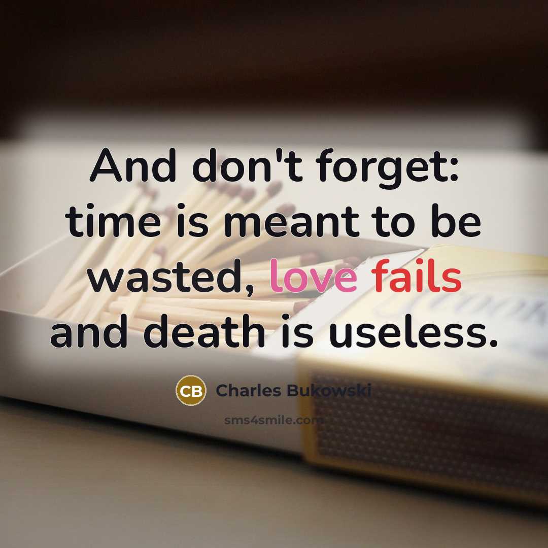 “And don't forget: time is meant to be wasted, love fails and death is useless.” quote by Charles Bukowski