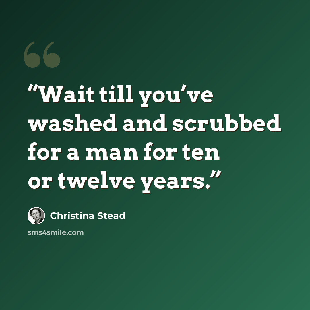“Wait till you’ve washed and scrubbed for a man for ten or twelve years.” quote by Christina Stead
