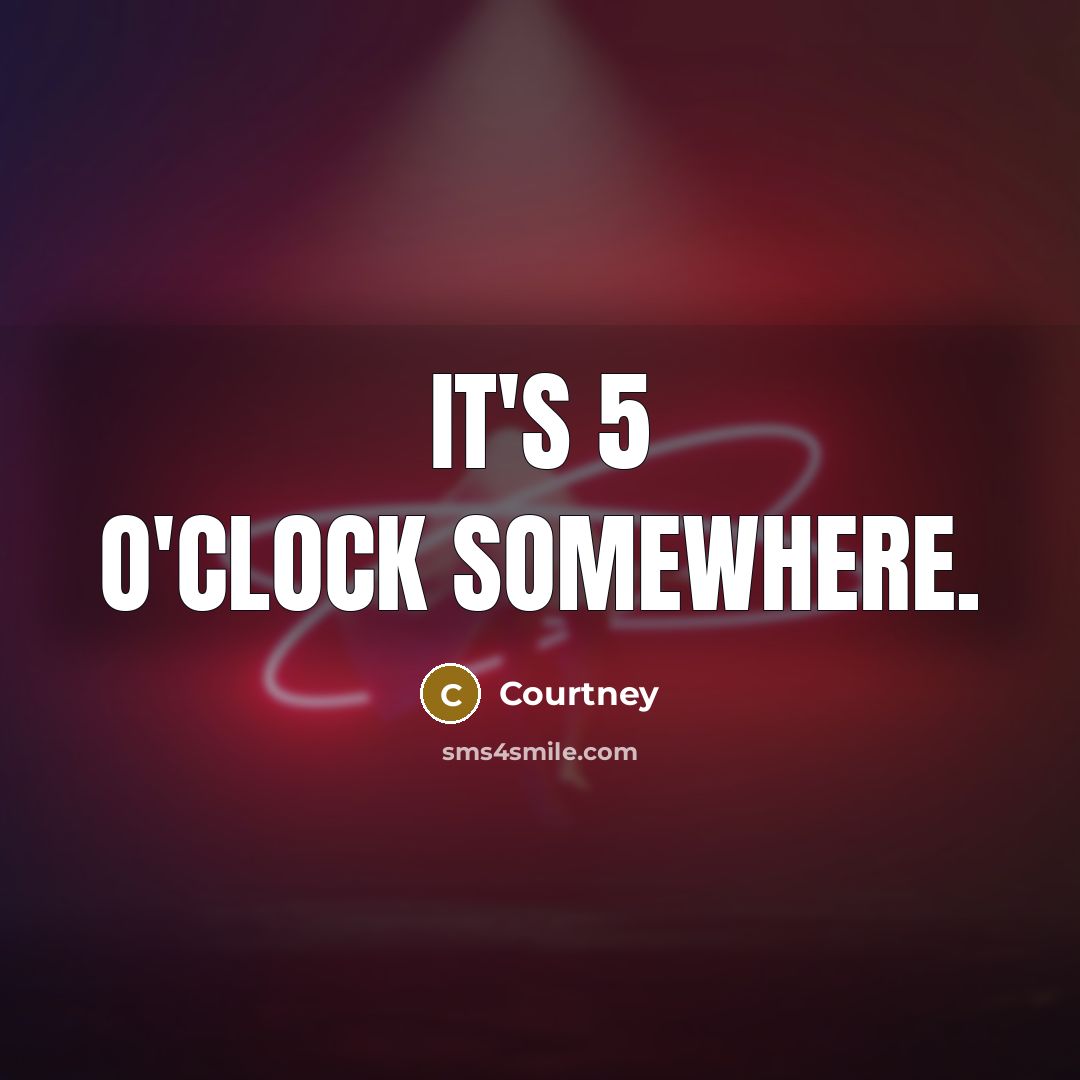 “It's 5 O'clock somewhere.” quote by Courtney