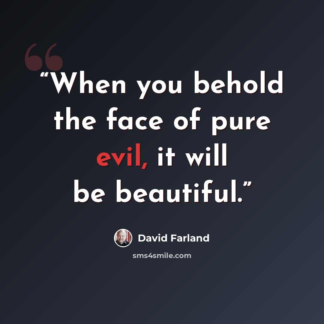 “When you behold the face of pure evil, it will be beautiful.” quote by David Farland