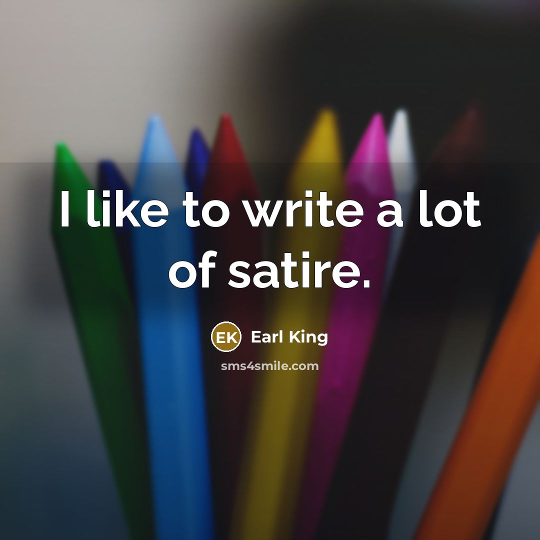 “I like to write a lot of satire.” quote by Earl King